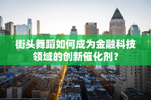 街头舞蹈如何成为金融科技领域的创新催化剂？
