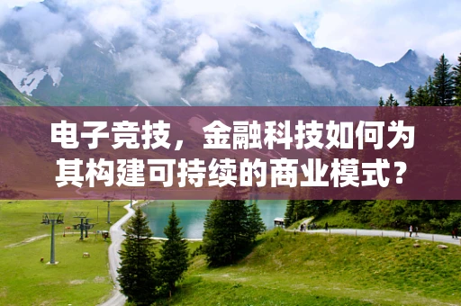 电子竞技，金融科技如何为其构建可持续的商业模式？