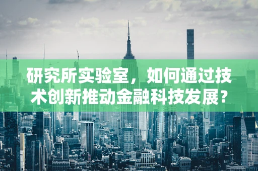 研究所实验室，如何通过技术创新推动金融科技发展？