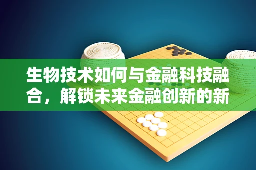 生物技术如何与金融科技融合，解锁未来金融创新的新篇章？
