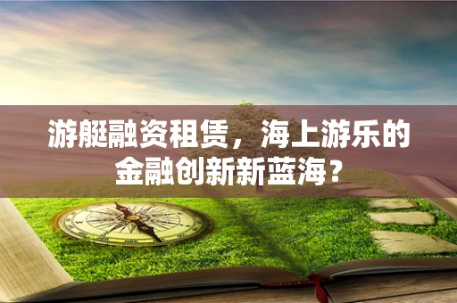 游艇融资租赁，海上游乐的金融创新新蓝海？