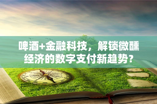 啤酒+金融科技，解锁微醺经济的数字支付新趋势？
