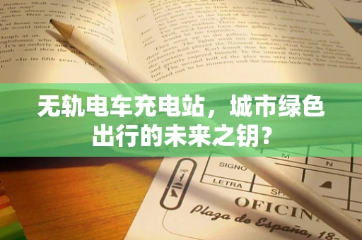无轨电车充电站，城市绿色出行的未来之钥？