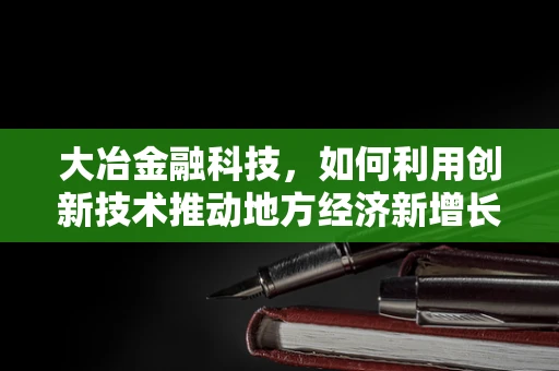 大冶金融科技，如何利用创新技术推动地方经济新增长？