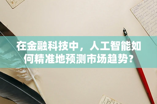 在金融科技中，人工智能如何精准地预测市场趋势？