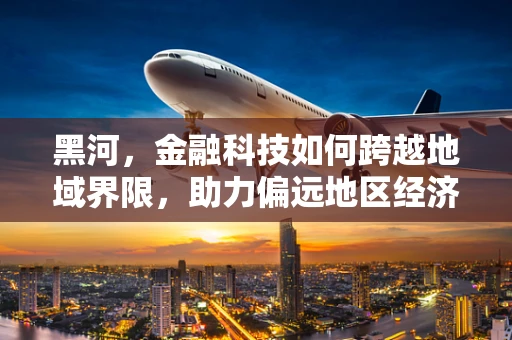 黑河，金融科技如何跨越地域界限，助力偏远地区经济发展？
