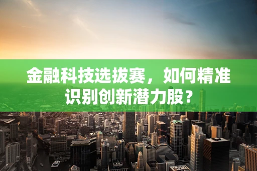 金融科技选拔赛，如何精准识别创新潜力股？