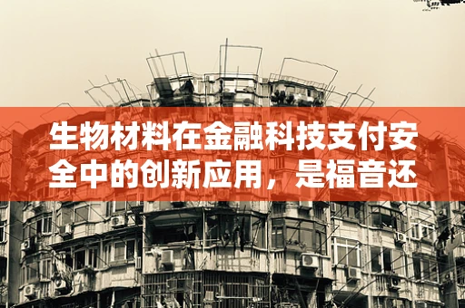 生物材料在金融科技支付安全中的创新应用，是福音还是隐忧？