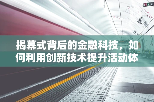 揭幕式背后的金融科技，如何利用创新技术提升活动体验？