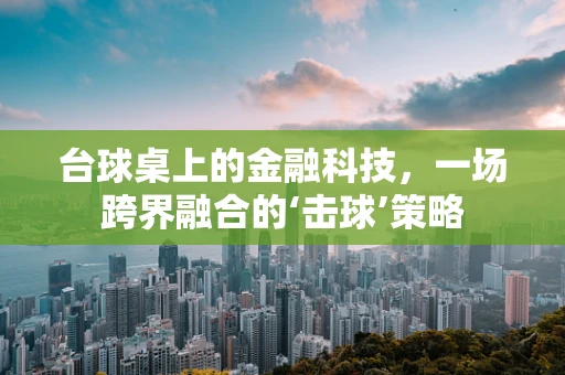 台球桌上的金融科技，一场跨界融合的‘击球’策略