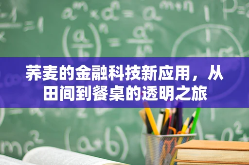 荞麦的金融科技新应用，从田间到餐桌的透明之旅