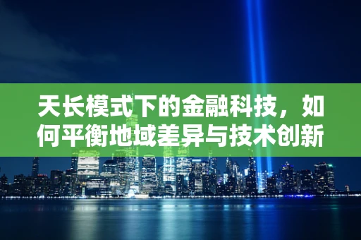 天长模式下的金融科技，如何平衡地域差异与技术创新？