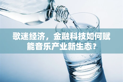 歌迷经济，金融科技如何赋能音乐产业新生态？