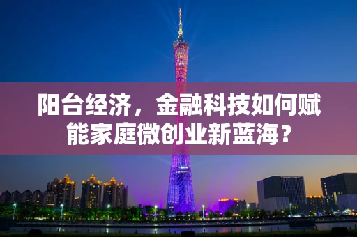 阳台经济，金融科技如何赋能家庭微创业新蓝海？