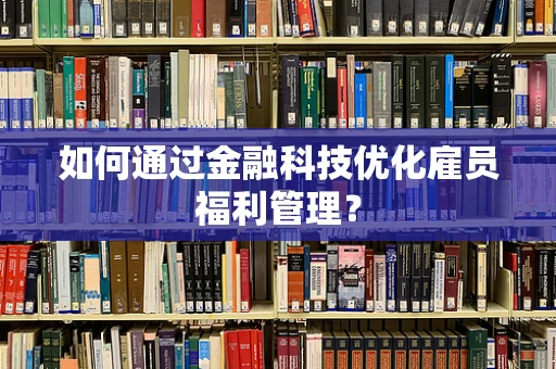 如何通过金融科技优化雇员福利管理？