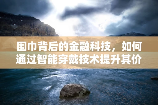 围巾背后的金融科技，如何通过智能穿戴技术提升其价值？