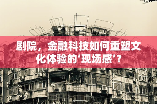 剧院，金融科技如何重塑文化体验的‘现场感’？