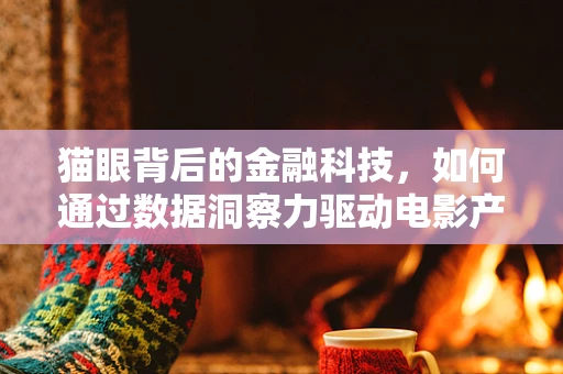 猫眼背后的金融科技，如何通过数据洞察力驱动电影产业新增长？