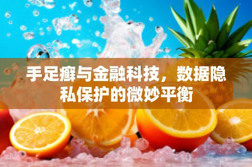 手足癣与金融科技，数据隐私保护的微妙平衡