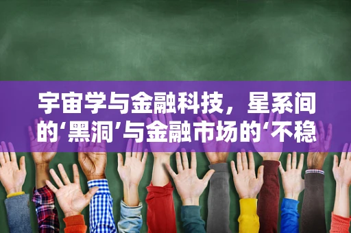 宇宙学与金融科技，星系间的‘黑洞’与金融市场的‘不稳定性’