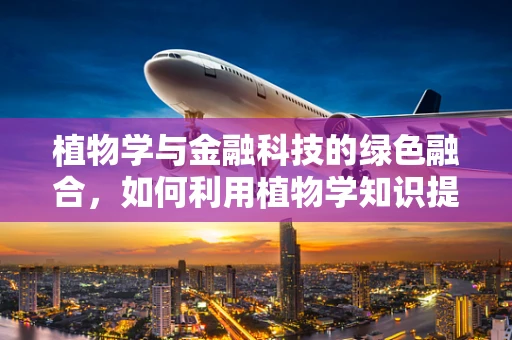 植物学与金融科技的绿色融合，如何利用植物学知识提升金融风险管理？