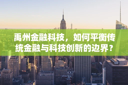 禹州金融科技，如何平衡传统金融与科技创新的边界？