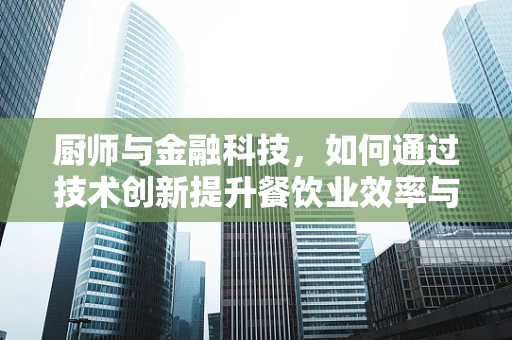 厨师与金融科技，如何通过技术创新提升餐饮业效率与顾客体验？