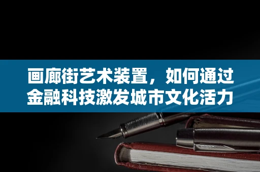 画廊街艺术装置，如何通过金融科技激发城市文化活力？