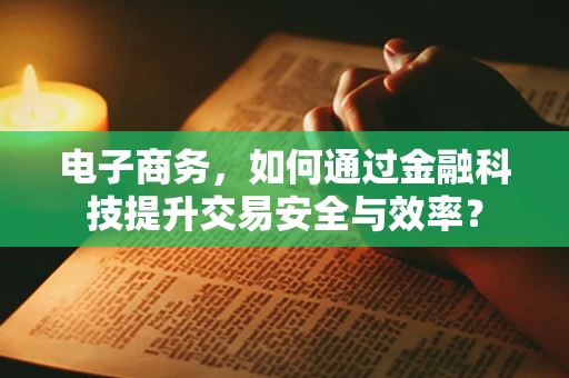 电子商务，如何通过金融科技提升交易安全与效率？