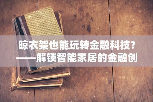 晾衣架也能玩转金融科技？——解锁智能家居的金融创新新路径