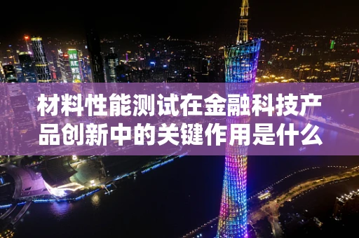 材料性能测试在金融科技产品创新中的关键作用是什么？