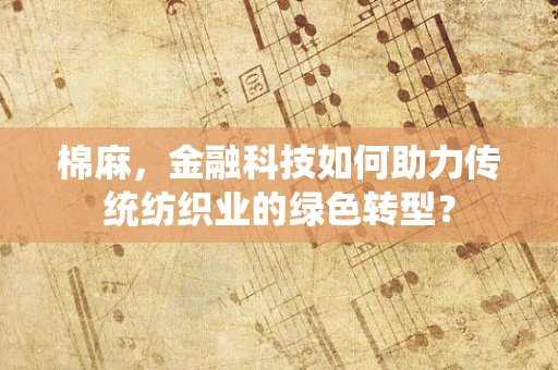 棉麻，金融科技如何助力传统纺织业的绿色转型？