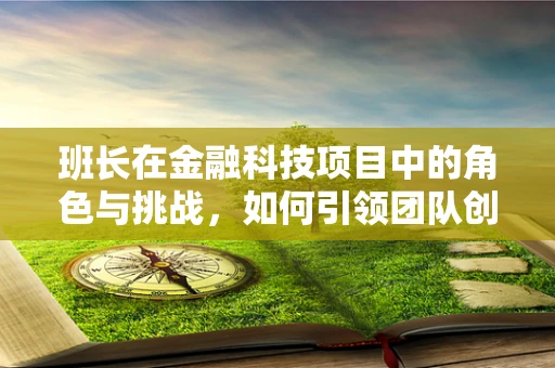 班长在金融科技项目中的角色与挑战，如何引领团队创新？
