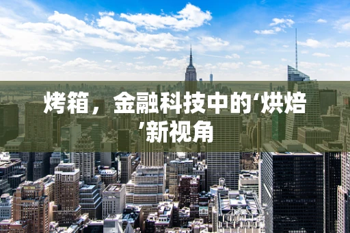 烤箱，金融科技中的‘烘焙’新视角