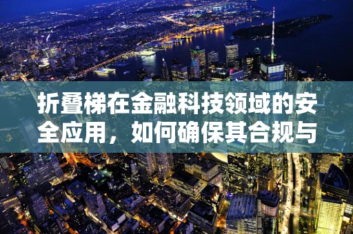 折叠梯在金融科技领域的安全应用，如何确保其合规与高效？