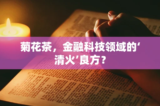 菊花茶，金融科技领域的‘清火’良方？