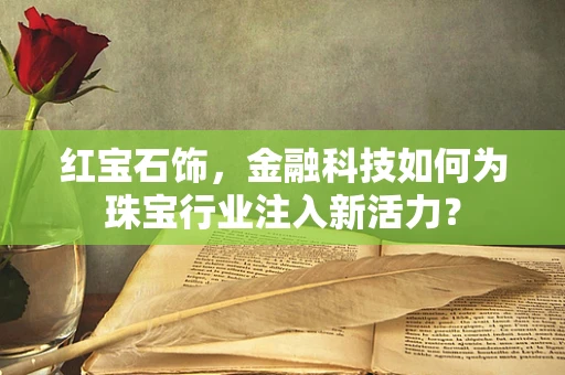 红宝石饰，金融科技如何为珠宝行业注入新活力？
