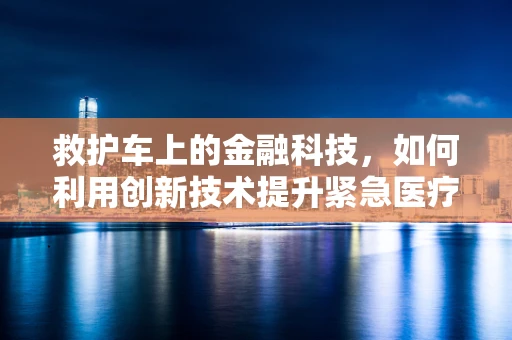 救护车上的金融科技，如何利用创新技术提升紧急医疗服务？