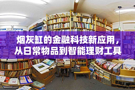 烟灰缸的金融科技新应用，从日常物品到智能理财工具？
