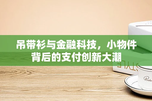 吊带衫与金融科技，小物件背后的支付创新大潮