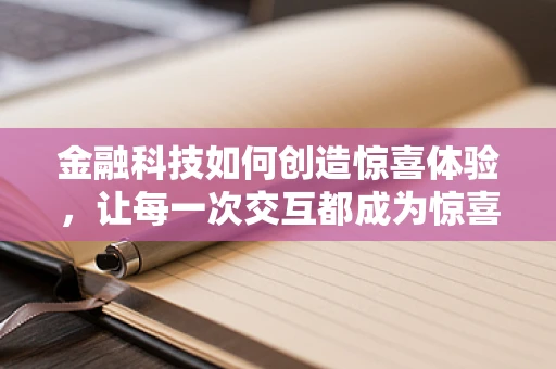 金融科技如何创造惊喜体验，让每一次交互都成为惊喜之旅
