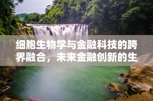 细胞生物学与金融科技的跨界融合，未来金融创新的生物基础？