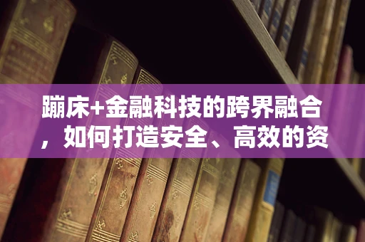 蹦床+金融科技的跨界融合，如何打造安全、高效的资金流转新模式？