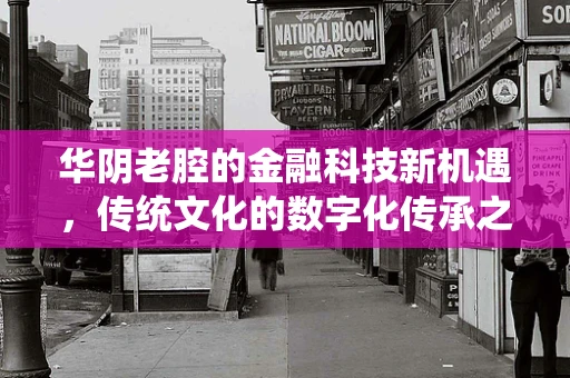 华阴老腔的金融科技新机遇，传统文化的数字化传承之路？
