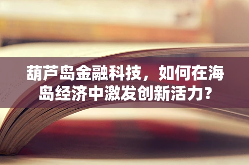 葫芦岛金融科技，如何在海岛经济中激发创新活力？