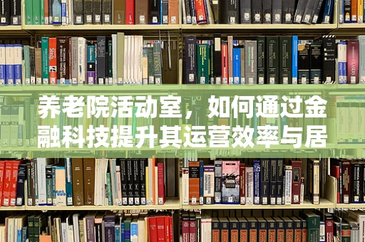 养老院活动室，如何通过金融科技提升其运营效率与居民体验？