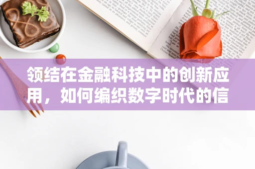 领结在金融科技中的创新应用，如何编织数字时代的信任纽带？