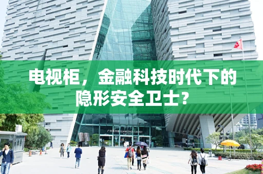 电视柜，金融科技时代下的隐形安全卫士？