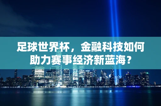 足球世界杯，金融科技如何助力赛事经济新蓝海？
