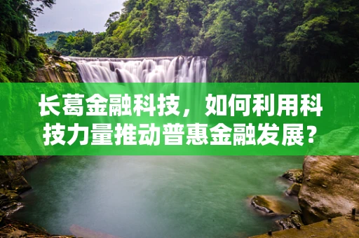 长葛金融科技，如何利用科技力量推动普惠金融发展？